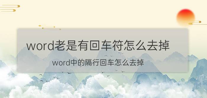 word老是有回车符怎么去掉 word中的隔行回车怎么去掉？